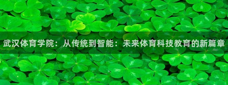 武汉体育学院：从传统到智能：未来体育科技教育的新篇章