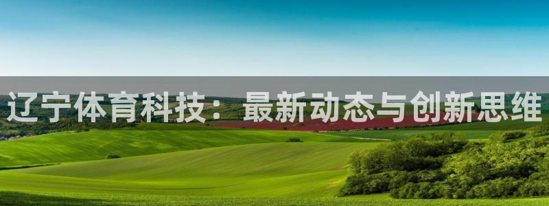 辽宁体育科技：最新动态与创新思维